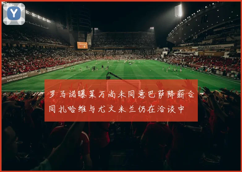 罗马诺曝莱万尚未同意巴萨降薪合同扎哈维与尤文米兰仍在洽谈中