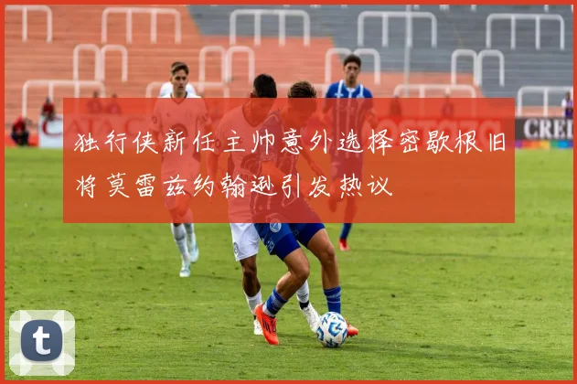 独行侠新任主帅意外选择密歇根旧将莫雷兹约翰逊引发热议
