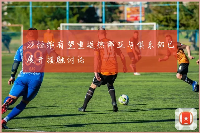 沙拉维有望重返热那亚与俱乐部已展开接触讨论
