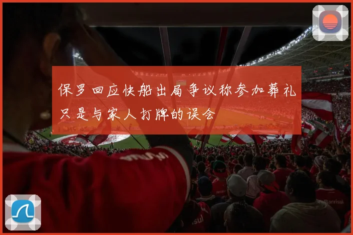 保罗回应快船出局争议称参加葬礼只是与家人打牌的误会