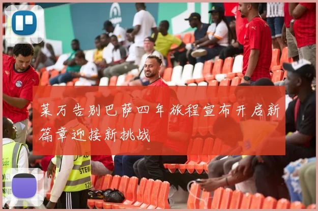 莱万告别巴萨四年旅程宣布开启新篇章迎接新挑战